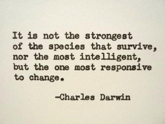 Darwin quote - not the strongest or most intelligent but most adaptable to change